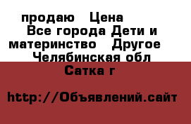 продаю › Цена ­ 250 - Все города Дети и материнство » Другое   . Челябинская обл.,Сатка г.